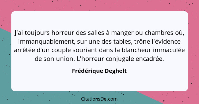 J'ai toujours horreur des salles à manger ou chambres où, immanquablement, sur une des tables, trône l'évidence arrêtée d'un coup... - Frédérique Deghelt