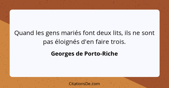 Quand les gens mariés font deux lits, ils ne sont pas éloignés d'en faire trois.... - Georges de Porto-Riche