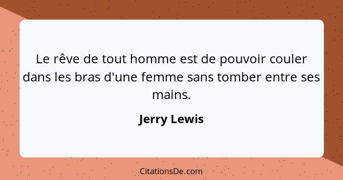 Le rêve de tout homme est de pouvoir couler dans les bras d'une femme sans tomber entre ses mains.... - Jerry Lewis