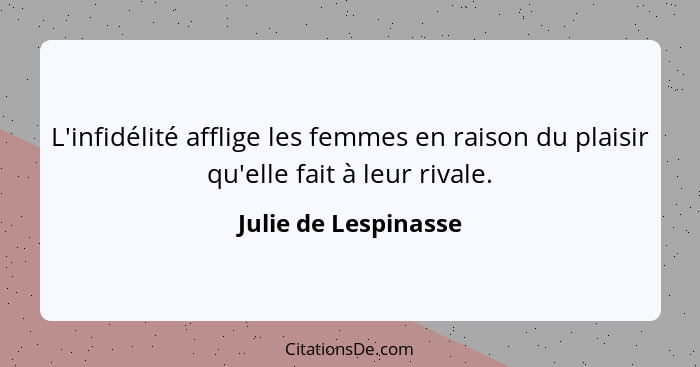 L'infidélité afflige les femmes en raison du plaisir qu'elle fait à leur rivale.... - Julie de Lespinasse