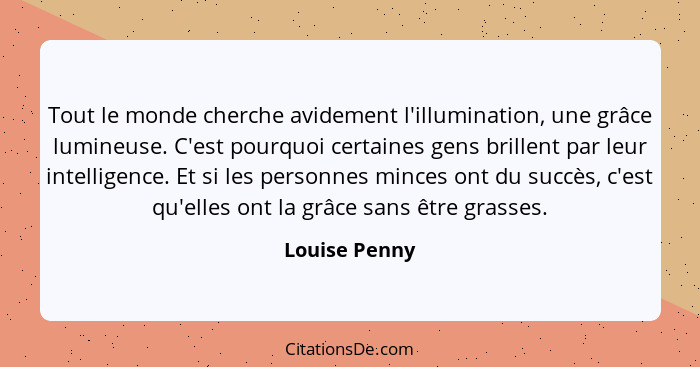 Tout le monde cherche avidement l'illumination, une grâce lumineuse. C'est pourquoi certaines gens brillent par leur intelligence. Et s... - Louise Penny