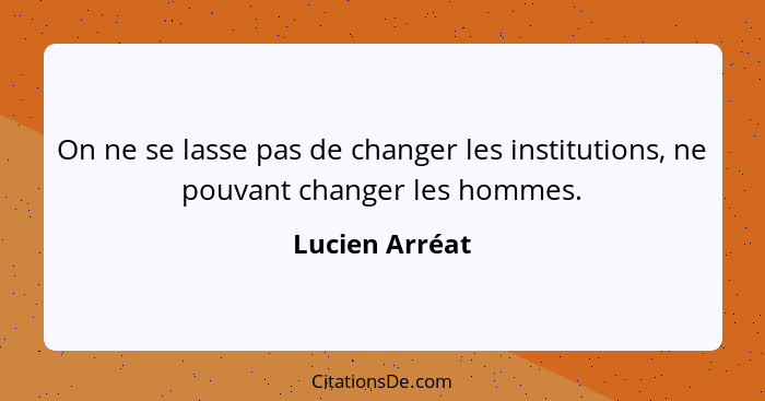 On ne se lasse pas de changer les institutions, ne pouvant changer les hommes.... - Lucien Arréat
