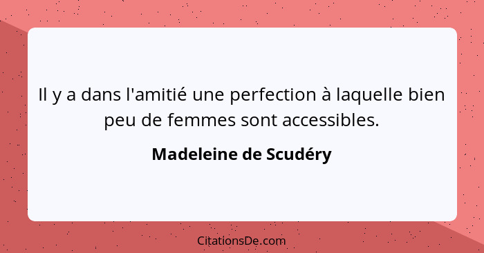 Il y a dans l'amitié une perfection à laquelle bien peu de femmes sont accessibles.... - Madeleine de Scudéry