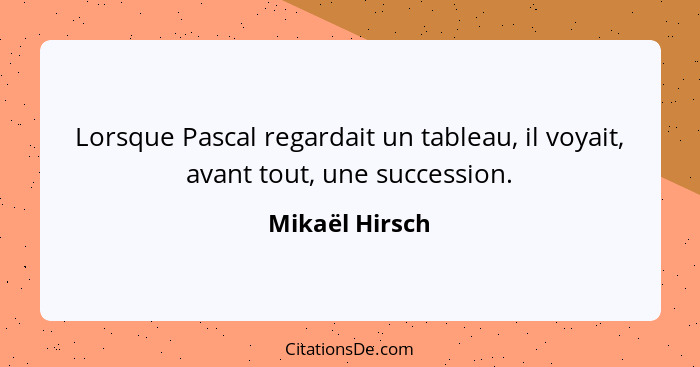 Lorsque Pascal regardait un tableau, il voyait, avant tout, une succession.... - Mikaël Hirsch