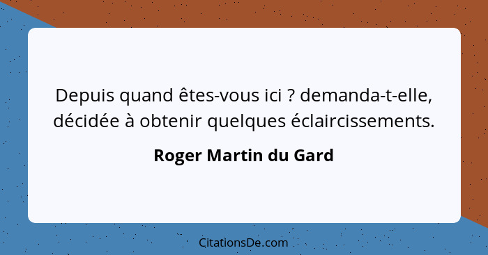 Depuis quand êtes-vous ici ? demanda-t-elle, décidée à obtenir quelques éclaircissements.... - Roger Martin du Gard