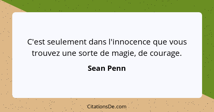 C'est seulement dans l'innocence que vous trouvez une sorte de magie, de courage.... - Sean Penn