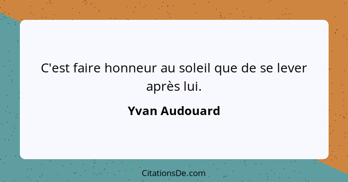 C'est faire honneur au soleil que de se lever après lui.... - Yvan Audouard