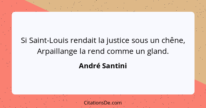 Si Saint-Louis rendait la justice sous un chêne, Arpaillange la rend comme un gland.... - André Santini