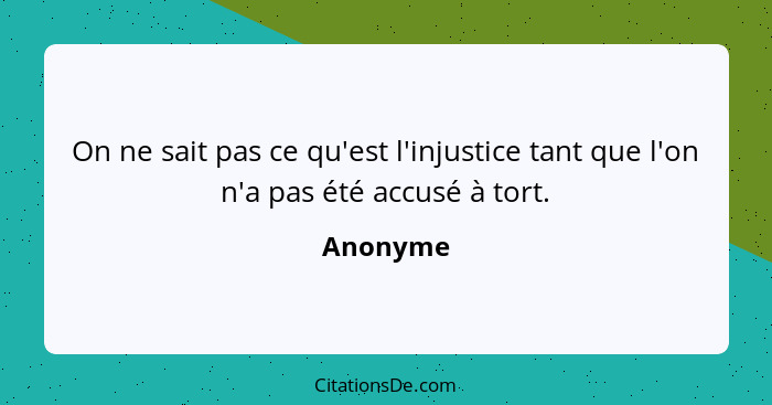 On ne sait pas ce qu'est l'injustice tant que l'on n'a pas été accusé à tort.... - Anonyme