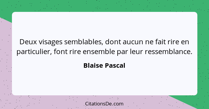 Deux visages semblables, dont aucun ne fait rire en particulier, font rire ensemble par leur ressemblance.... - Blaise Pascal