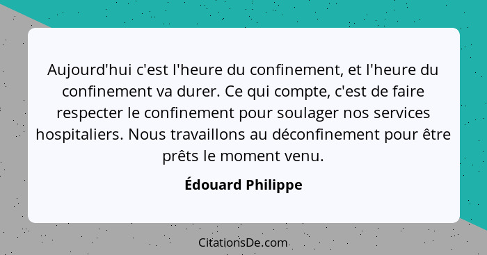 Aujourd'hui c'est l'heure du confinement, et l'heure du confinement va durer. Ce qui compte, c'est de faire respecter le confinemen... - Édouard Philippe