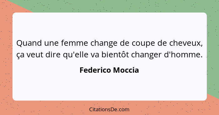 Quand une femme change de coupe de cheveux, ça veut dire qu'elle va bientôt changer d'homme.... - Federico Moccia
