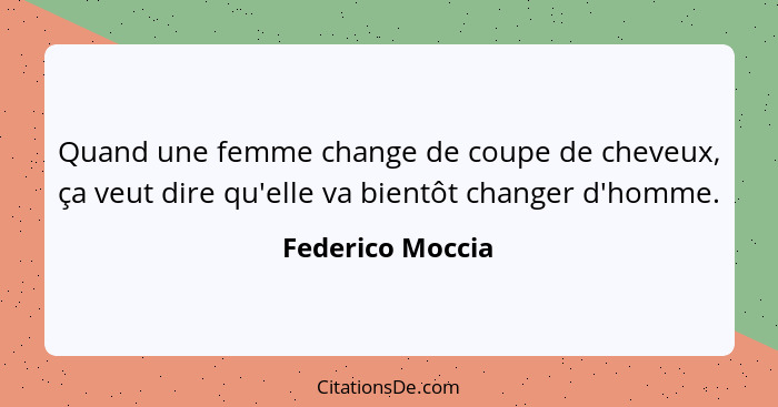 Quand une femme change de coupe de cheveux, ça veut dire qu'elle va bientôt changer d'homme.... - Federico Moccia