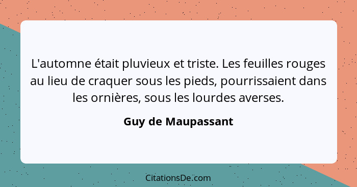 L'automne était pluvieux et triste. Les feuilles rouges au lieu de craquer sous les pieds, pourrissaient dans les ornières, sous l... - Guy de Maupassant