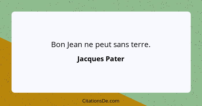 Bon Jean ne peut sans terre.... - Jacques Pater