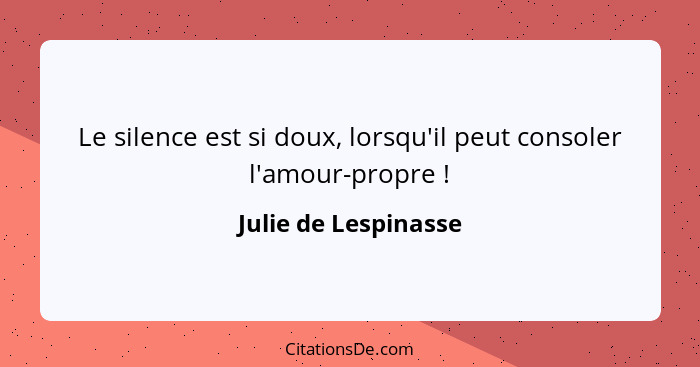 Le silence est si doux, lorsqu'il peut consoler l'amour-propre !... - Julie de Lespinasse