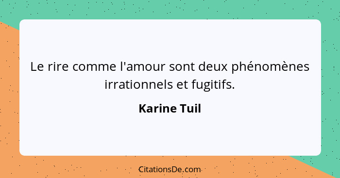 Le rire comme l'amour sont deux phénomènes irrationnels et fugitifs.... - Karine Tuil