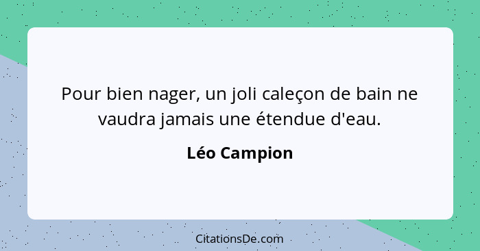 Pour bien nager, un joli caleçon de bain ne vaudra jamais une étendue d'eau.... - Léo Campion