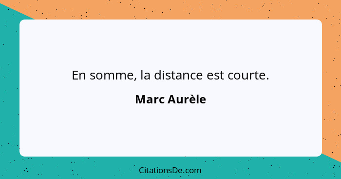 En somme, la distance est courte.... - Marc Aurèle