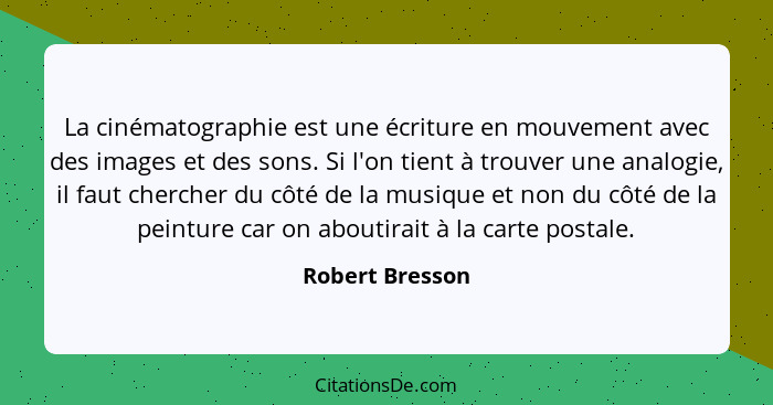 La cinématographie est une écriture en mouvement avec des images et des sons. Si l'on tient à trouver une analogie, il faut chercher... - Robert Bresson