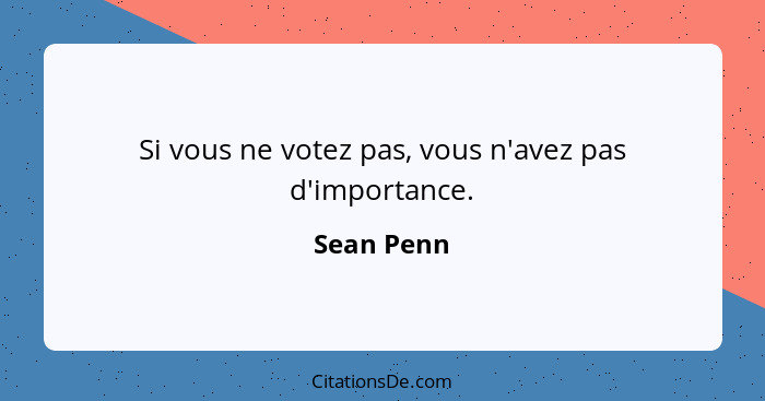 Si vous ne votez pas, vous n'avez pas d'importance.... - Sean Penn