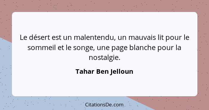 Le désert est un malentendu, un mauvais lit pour le sommeil et le songe, une page blanche pour la nostalgie.... - Tahar Ben Jelloun