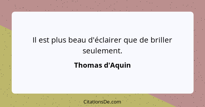 Il est plus beau d'éclairer que de briller seulement.... - Thomas d'Aquin