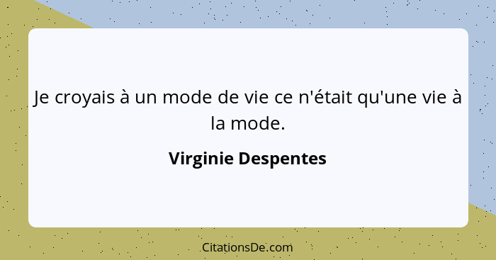 Je croyais à un mode de vie ce n'était qu'une vie à la mode.... - Virginie Despentes