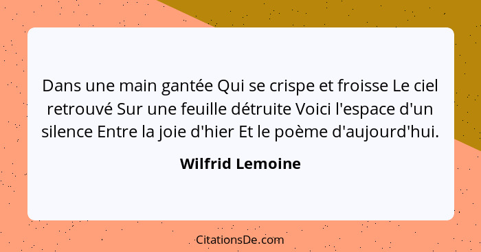 Dans une main gantée Qui se crispe et froisse Le ciel retrouvé Sur une feuille détruite Voici l'espace d'un silence Entre la joie d'... - Wilfrid Lemoine