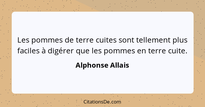 Les pommes de terre cuites sont tellement plus faciles à digérer que les pommes en terre cuite.... - Alphonse Allais