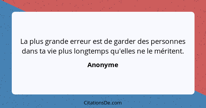 La plus grande erreur est de garder des personnes dans ta vie plus longtemps qu'elles ne le méritent.... - Anonyme