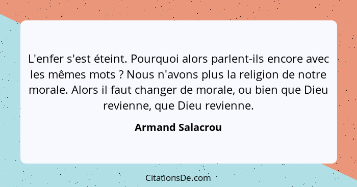 L'enfer s'est éteint. Pourquoi alors parlent-ils encore avec les mêmes mots ? Nous n'avons plus la religion de notre morale. Al... - Armand Salacrou