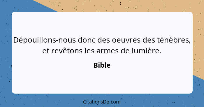 Dépouillons-nous donc des oeuvres des ténèbres, et revêtons les armes de lumière.... - Bible