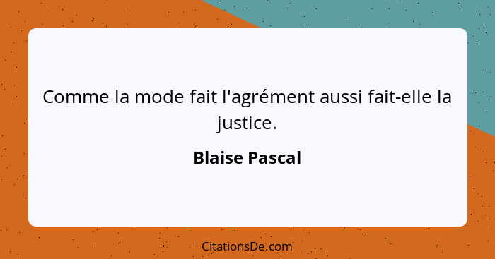 Comme la mode fait l'agrément aussi fait-elle la justice.... - Blaise Pascal