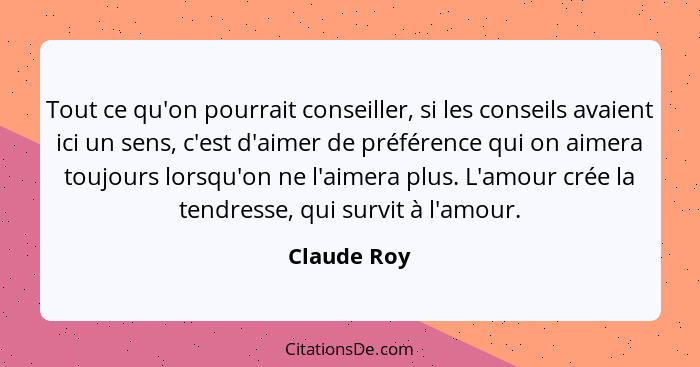 Tout ce qu'on pourrait conseiller, si les conseils avaient ici un sens, c'est d'aimer de préférence qui on aimera toujours lorsqu'on ne l... - Claude Roy