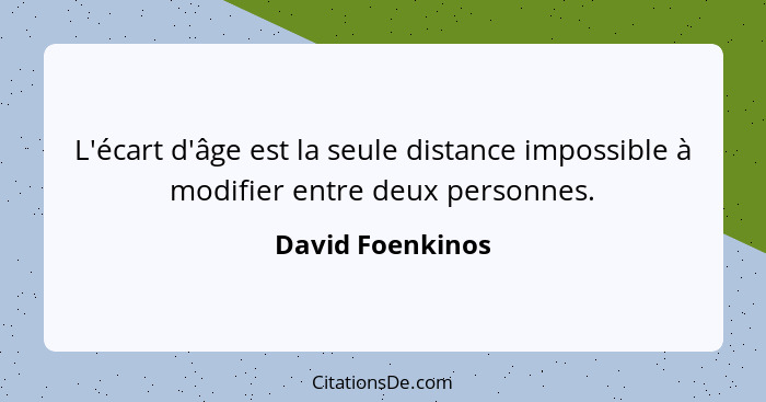 L'écart d'âge est la seule distance impossible à modifier entre deux personnes.... - David Foenkinos