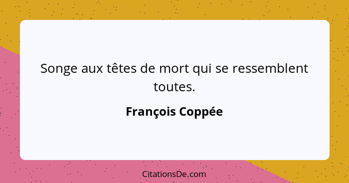 Songe aux têtes de mort qui se ressemblent toutes.... - François Coppée