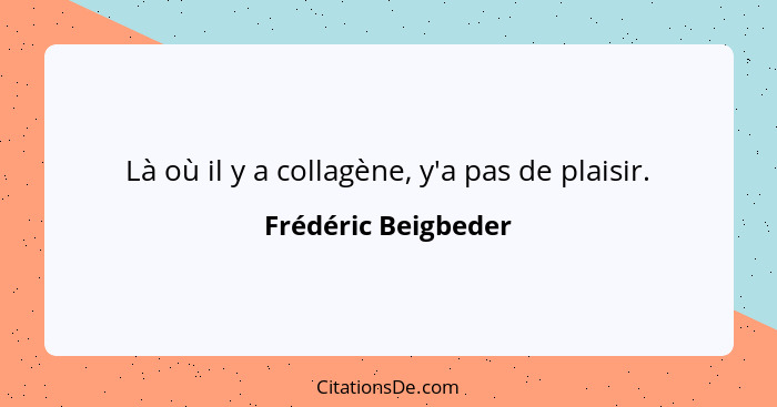 Là où il y a collagène, y'a pas de plaisir.... - Frédéric Beigbeder