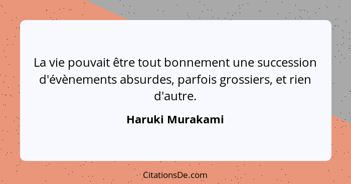 La vie pouvait être tout bonnement une succession d'évènements absurdes, parfois grossiers, et rien d'autre.... - Haruki Murakami