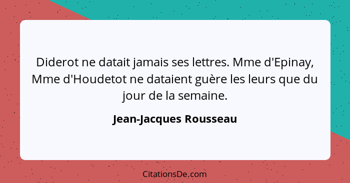 Diderot ne datait jamais ses lettres. Mme d'Epinay, Mme d'Houdetot ne dataient guère les leurs que du jour de la semaine.... - Jean-Jacques Rousseau