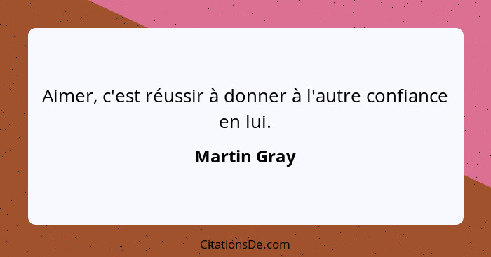 Aimer, c'est réussir à donner à l'autre confiance en lui.... - Martin Gray