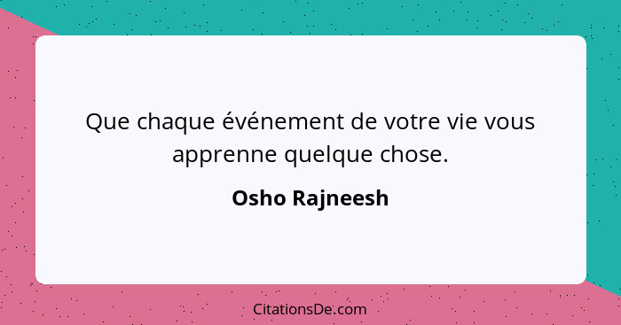 Que chaque événement de votre vie vous apprenne quelque chose.... - Osho Rajneesh