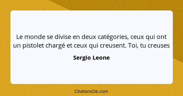 Le monde se divise en deux catégories, ceux qui ont un pistolet chargé et ceux qui creusent. Toi, tu creuses... - Sergio Leone