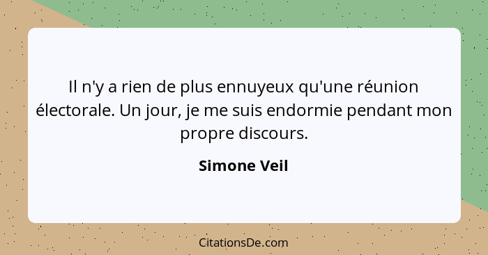 Il n'y a rien de plus ennuyeux qu'une réunion électorale. Un jour, je me suis endormie pendant mon propre discours.... - Simone Veil