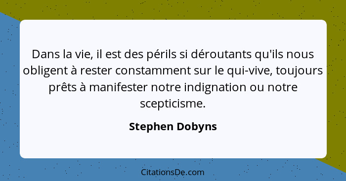 Dans la vie, il est des périls si déroutants qu'ils nous obligent à rester constamment sur le qui-vive, toujours prêts à manifester n... - Stephen Dobyns