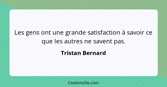 Les gens ont une grande satisfaction à savoir ce que les autres ne savent pas.... - Tristan Bernard