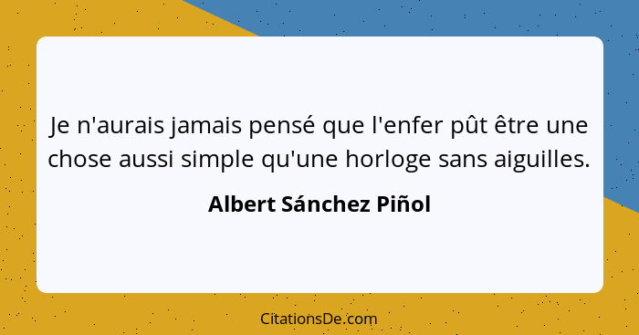 Je n'aurais jamais pensé que l'enfer pût être une chose aussi simple qu'une horloge sans aiguilles.... - Albert Sánchez Piñol