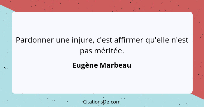 Pardonner une injure, c'est affirmer qu'elle n'est pas méritée.... - Eugène Marbeau