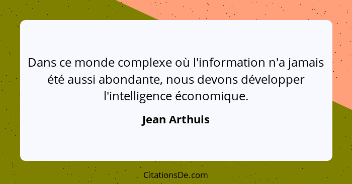 Dans ce monde complexe où l'information n'a jamais été aussi abondante, nous devons développer l'intelligence économique.... - Jean Arthuis