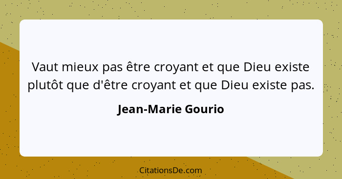 Vaut mieux pas être croyant et que Dieu existe plutôt que d'être croyant et que Dieu existe pas.... - Jean-Marie Gourio